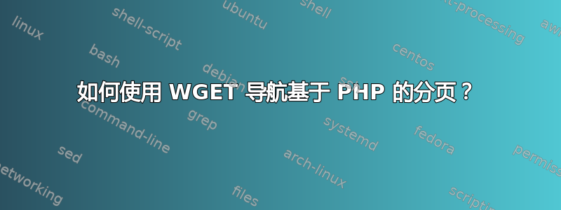 如何使用 WGET 导航基于 PHP 的分页？