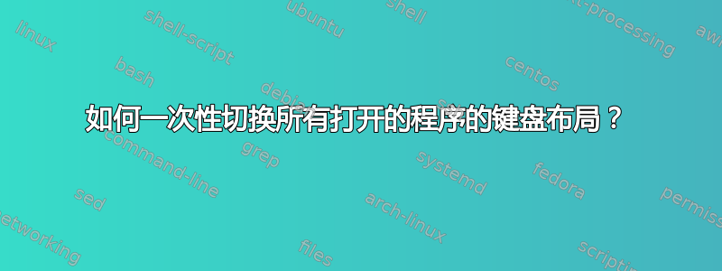 如何一次性切换所有打开的程序的键盘布局？