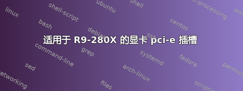 适用于 R9-280X 的显卡 pci-e 插槽