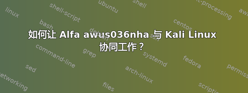 如何让 Alfa awus036nha 与 Kali Linux 协同工作？