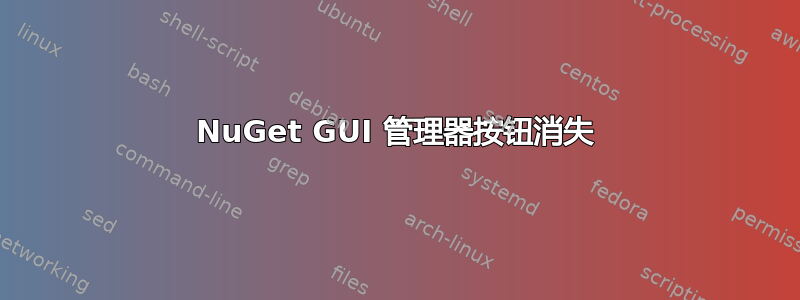 NuGet GUI 管理器按钮消失