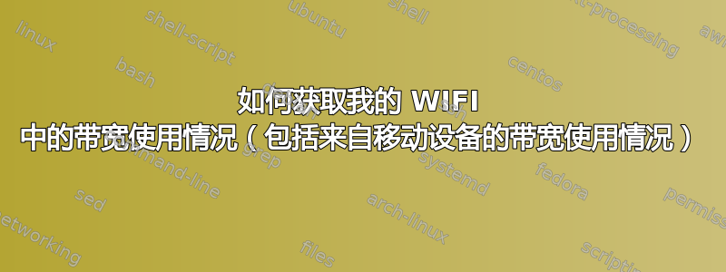 如何获取我的 WIFI 中的带宽使用情况（包括来自移动设备的带宽使用情况）