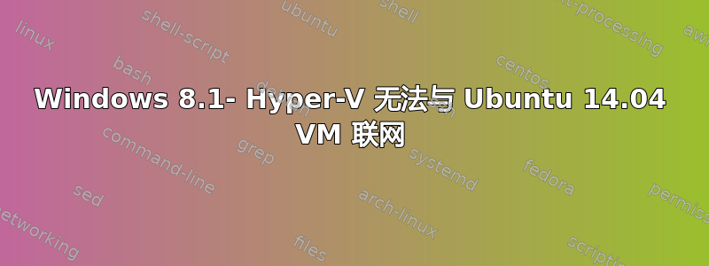 Windows 8.1- Hyper-V 无法与 Ubuntu 14.04 VM 联网