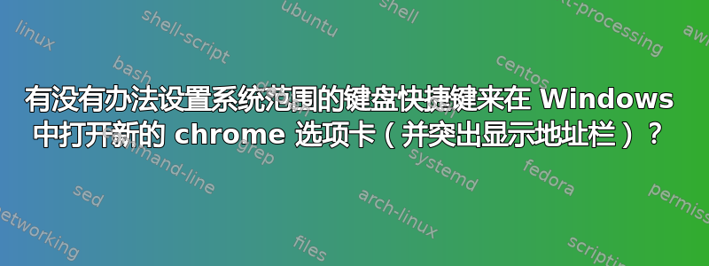 有没有办法设置系统范围的键盘快捷键来在 Windows 中打开新的 chrome 选项卡（并突出显示地址栏）？