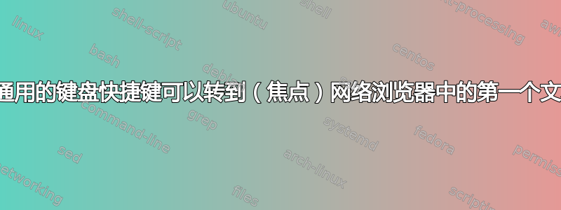 是否有通用的键盘快捷键可以转到（焦点）网络浏览器中的第一个文本框？