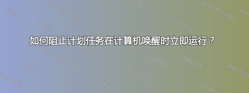 如何阻止计划任务在计算机唤醒时立即运行？