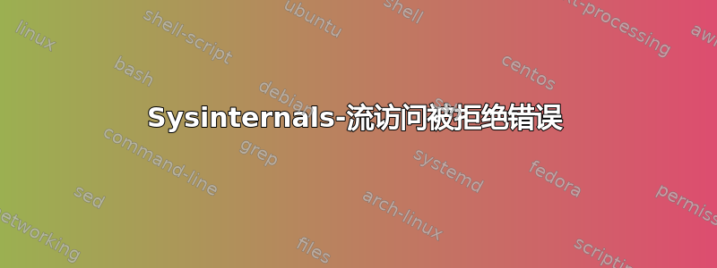 Sysinternals-流访问被拒绝错误