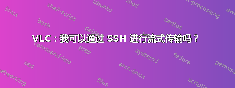 VLC：我可以通过 SSH 进行流式传输吗？