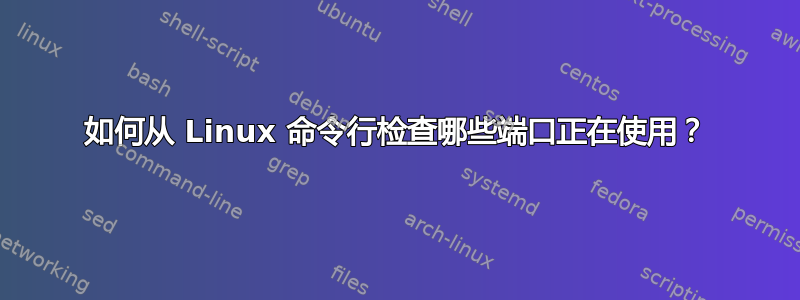 如何从 Linux 命令行检查哪些端口正在使用？