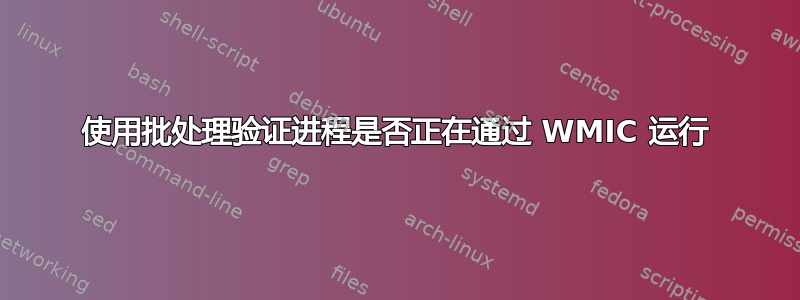 使用批处理验证进程是否正在通过 WMIC 运行