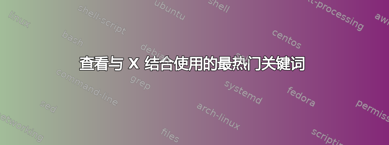 查看与 X 结合使用的最热门关键词