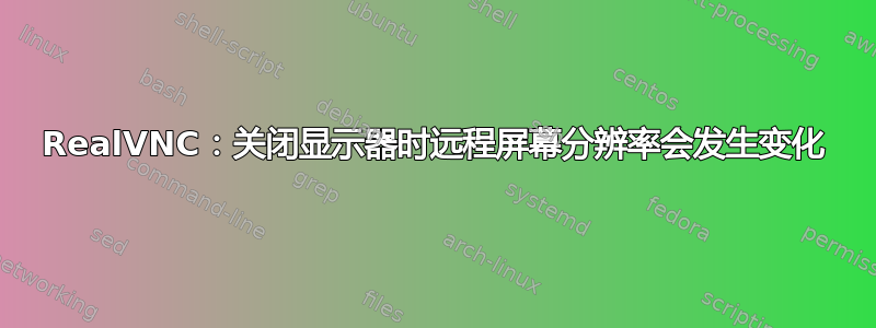 RealVNC：关闭显示器时远程屏幕分辨率会发生变化