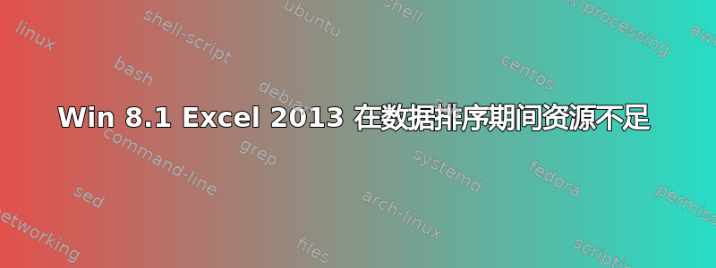 Win 8.1 Excel 2013 在数据排序期间资源不足