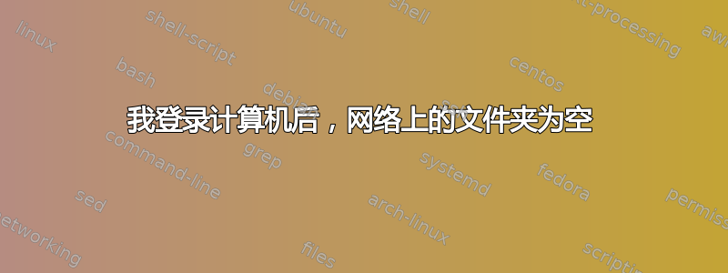 我登录计算机后，网络上的文件夹为空