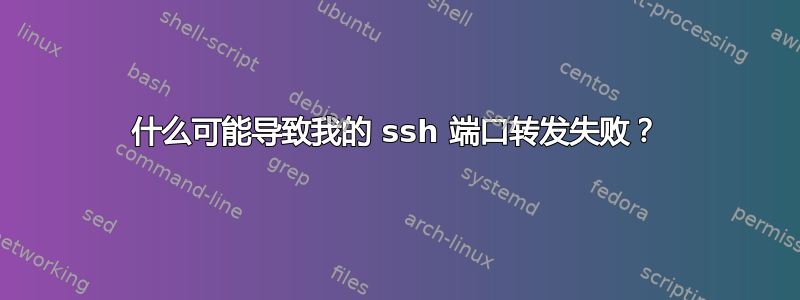 什么可能导致我的 ssh 端口转发失败？