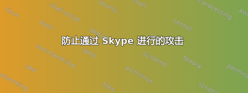 防止通过 Skype 进行的攻击