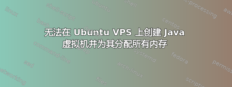 无法在 Ubuntu VPS 上创建 Java 虚拟机并为其分配所有内存