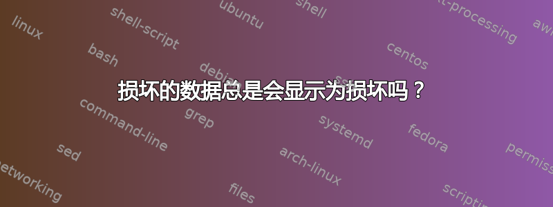 损坏的数据总是会显示为损坏吗？