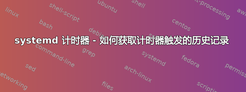 systemd 计时器 - 如何获取计时器触发的历史记录