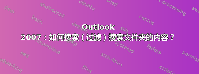 Outlook 2007：如何搜索（过滤）搜索文件夹的内容？