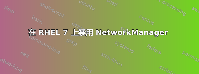 在 RHEL 7 上禁用 NetworkManager