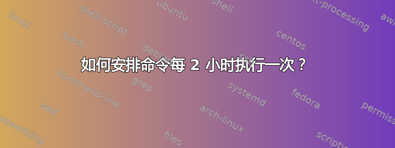 如何安排命令每 2 小时执行一次？