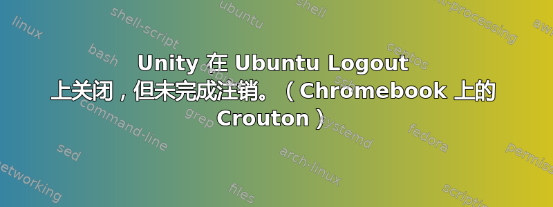 Unity 在 Ubuntu Logout 上关闭，但未完成注销。（Chromebook 上的 Crouton）