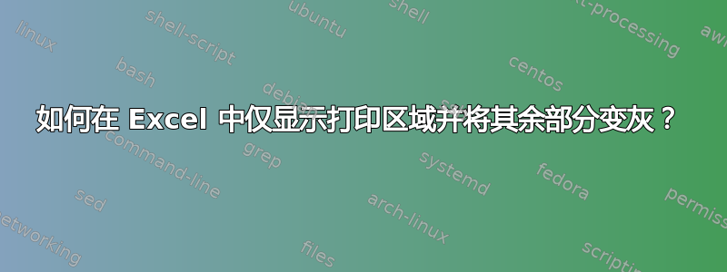 如何在 Excel 中仅显示打印区域并将其余部分变灰？