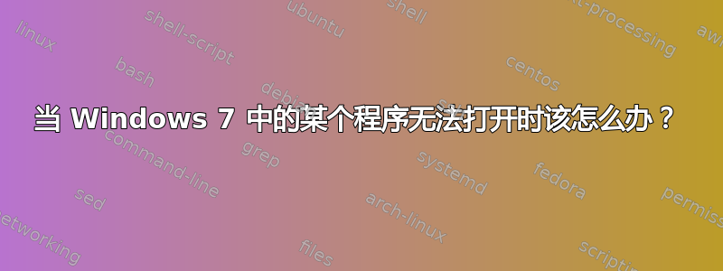 当 Windows 7 中的某个程序无法打开时该怎么办？