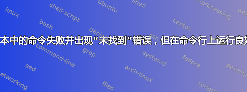 脚本中的命令失败并出现“未找到”错误，但在命令行上运行良好