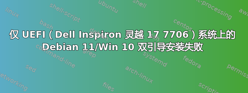 仅 UEFI（Dell Inspiron 灵越 17 7706）系统上的 Debian 11/Win 10 双引导安装失败