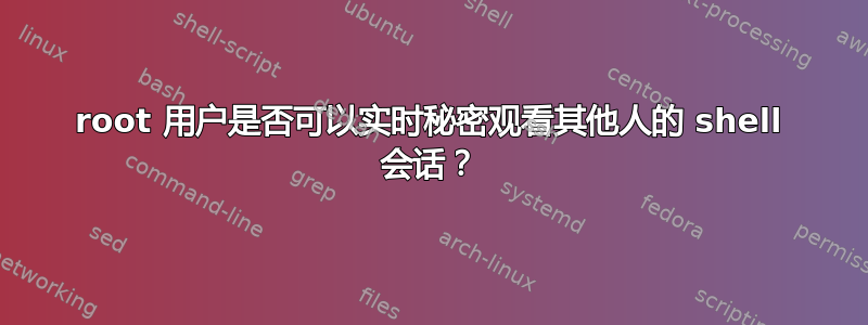 root 用户是否可以实时秘密观看其他人的 shell 会话？