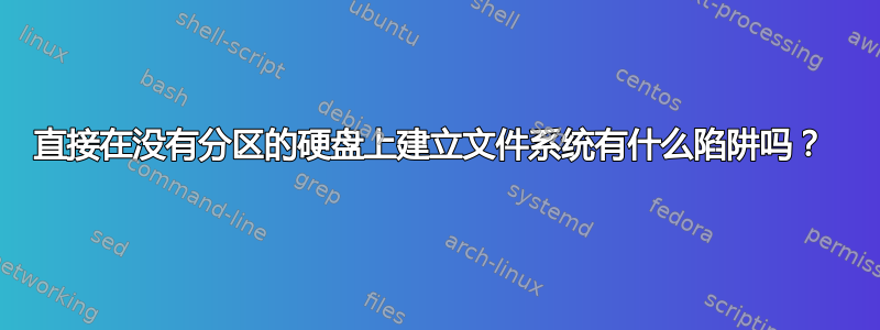 直接在没有分区的硬盘上建立文件系统有什么陷阱吗？ 