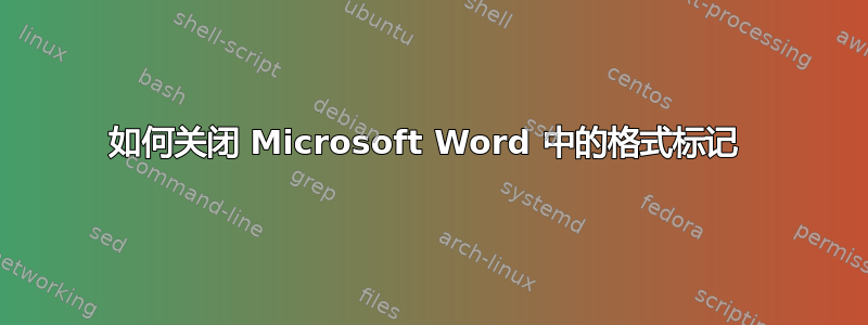 如何关闭 Microsoft Word 中的格式标记 