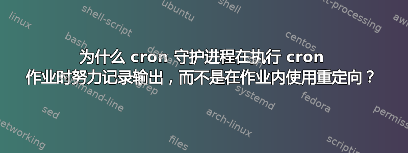 为什么 cron 守护进程在执行 cron 作业时努力记录输出，而不是在作业内使用重定向？