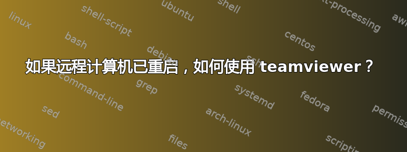 如果远程计算机已重启，如何使用 teamviewer？