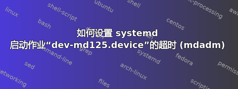 如何设置 systemd 启动作业“dev-md125.device”的超时 (mdadm)