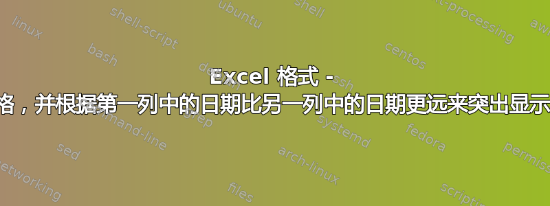 Excel 格式 - 如何比较两个单元格，并根据第一列中的日期比另一列中的日期更远来突出显示其中一个单元格？