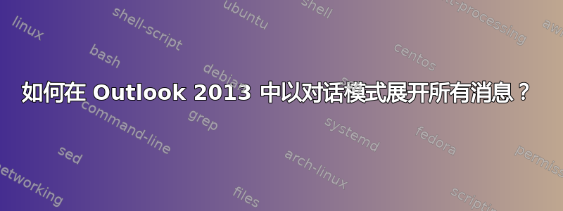 如何在 Outlook 2013 中以对话模式展开所有消息？