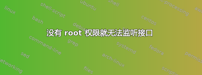 没有 root 权限就无法监听接口