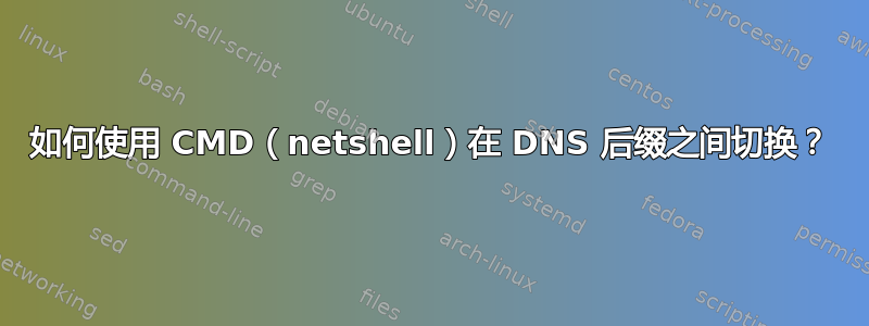 如何使用 CMD（netshell）在 DNS 后缀之间切换？