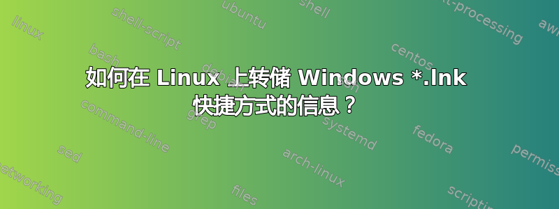 如何在 Linux 上转储 Windows *.lnk 快捷方式的信息？