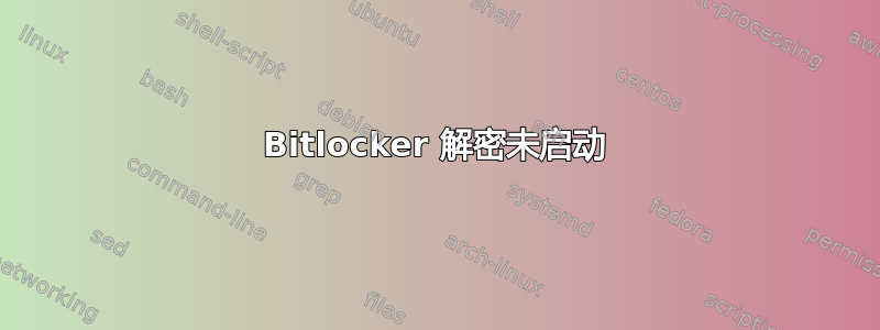 Bitlocker 解密未启动