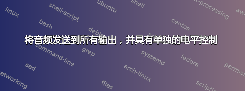 将音频发送到所有输出，并具有单独的电平控制