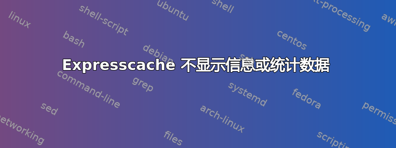 Expresscache 不显示信息或统计数据