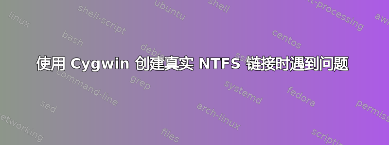 使用 Cygwin 创建真实 NTFS 链接时遇到问题