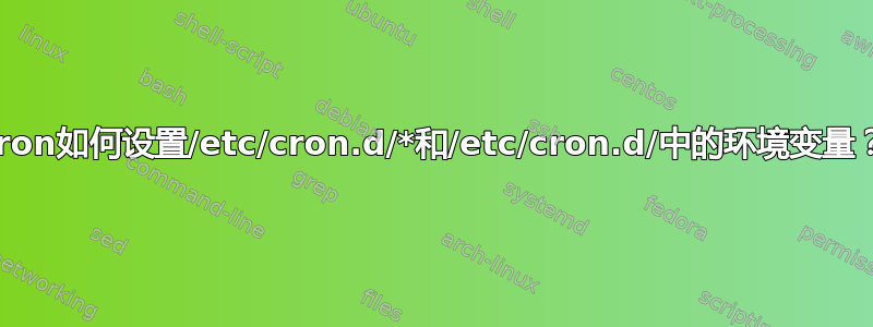 cron如何设置/etc/cron.d/*和/etc/cron.d/中的环境变量？