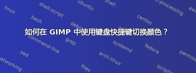 如何在 GIMP 中使用键盘快捷键切换颜色？