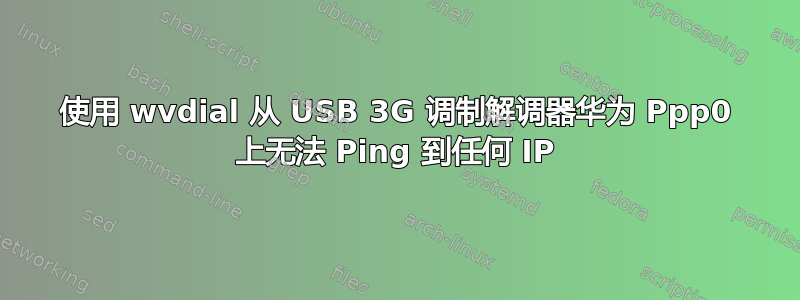 使用 wvdial 从 USB 3G 调制解调器华为 Ppp0 上无法 Ping 到任何 IP