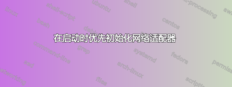 在启动时优先初始化网络适配器